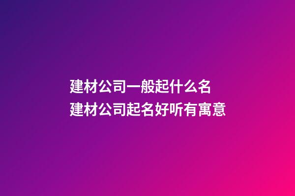 建材公司一般起什么名 建材公司起名好听有寓意-第1张-公司起名-玄机派